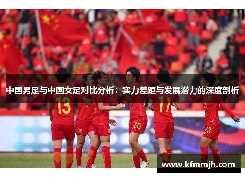 中国男足与中国女足对比分析：实力差距与发展潜力的深度剖析