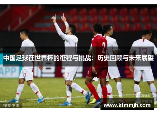 中国足球在世界杯的征程与挑战：历史回顾与未来展望