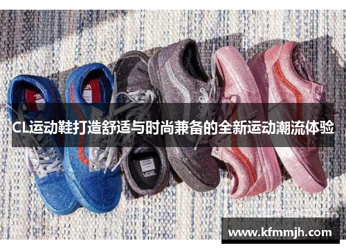 CL运动鞋打造舒适与时尚兼备的全新运动潮流体验