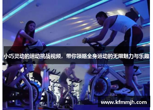 小巧灵动的运动挑战视频，带你领略全身运动的无限魅力与乐趣