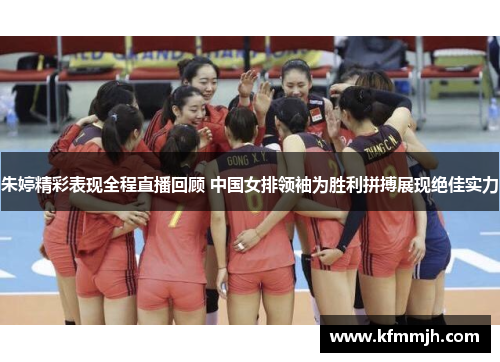 朱婷精彩表现全程直播回顾 中国女排领袖为胜利拼搏展现绝佳实力