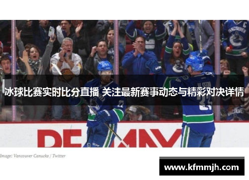 冰球比赛实时比分直播 关注最新赛事动态与精彩对决详情