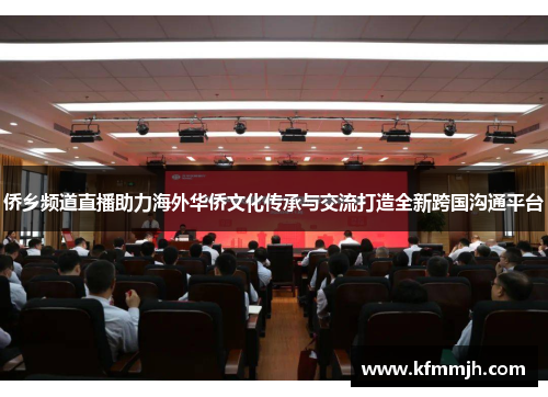 侨乡频道直播助力海外华侨文化传承与交流打造全新跨国沟通平台